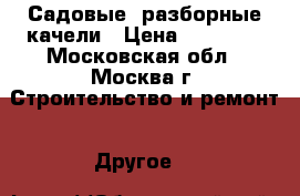 Садовые, разборные качели › Цена ­ 11 000 - Московская обл., Москва г. Строительство и ремонт » Другое   